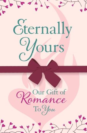 Eternally Yours: Our Gift Of Romance To You: