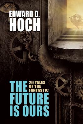 The Future Is Ours: The Collected Science Fiction of Edward D. Hoch