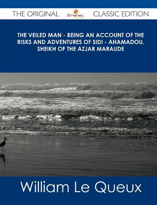 The Veiled Man - Being an Account of the Risks and Adventures of Sidi - Ahamadou, Sheikh of the Azjar Maraude - The Original Cla