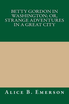 Betty Gordon in Washington; Or, Strange Adventures in a Great City