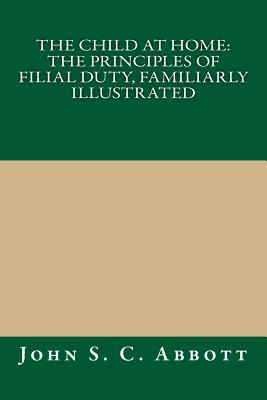 The Child at Home, or the Principles of Filial Duty