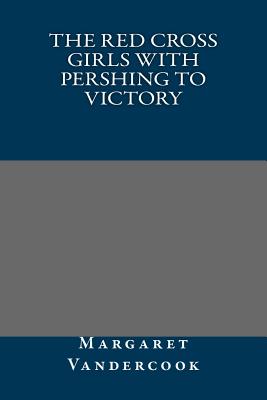 The Red Cross Girls with Pershing to Victory