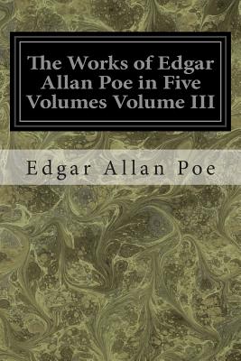 The Works of Edgar Allan Poe in Five Volumes Volume III