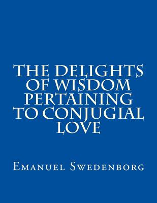The Delights of Wisdom Pertaining to Conjugial Love