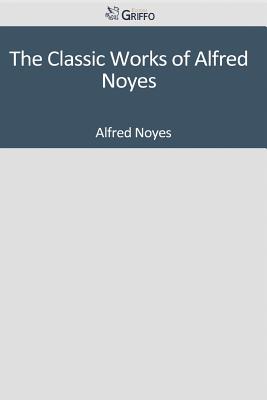 The Classic Works of Alfred Noyes