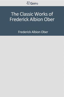 The Classic Works of Frederick Albion Ober