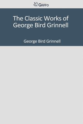 The Classic Works of George Bird Grinnell