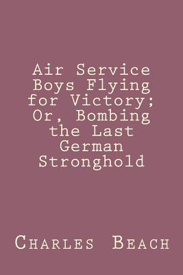 Air Service Boys Flying for Victory; Or, Bombing the Last German Stronghold