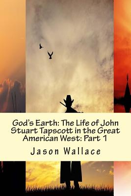 God's Earth: The Life of John Stuart Tapscott in the Great American West: Part 1