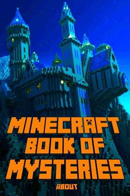Book of Mysteries about Minecraft: Unbelievable Mysteries You Never Knew about Before Revealed! Every Mystery Will Enrich Your Breathtaking Minecraft