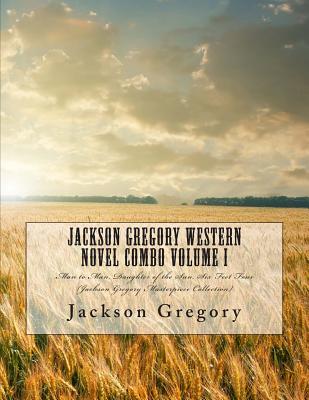 Jackson Gregory Western Novel Combo Volume I: Man to Man, Daughter of the Sun, Six Feet Four