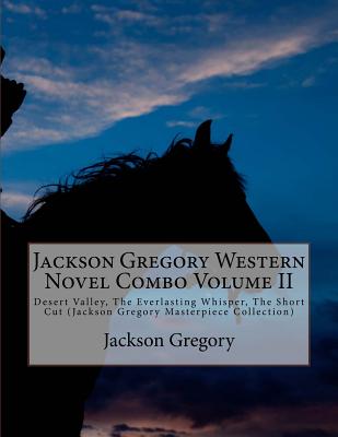 Jackson Gregory Western Novel Combo Volume II: Desert Valley, the Everlasting Whisper, the Short Cut