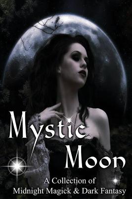 Mystic Moon a Collection of Midnight Magick and Dark Fantasy