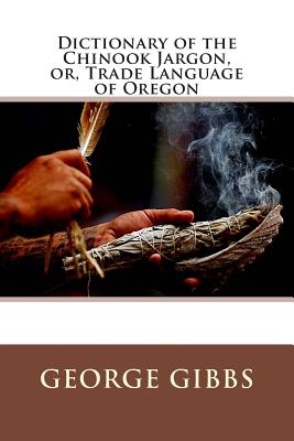 Dictionary of the Chinook Jargon, Or, Trade Language of Oregon