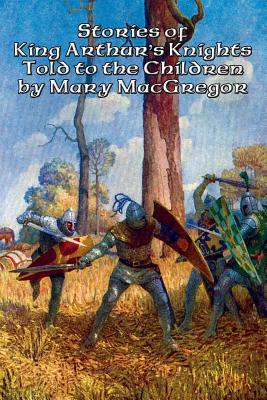Stories of King Arthur's Knights Told to the Children by Mary MacGregor