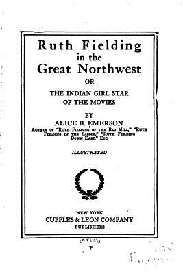 Ruth Fielding in the Great Northwest, Or, the Indian Girl Star of the Movies