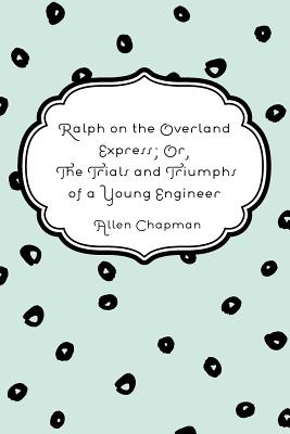 Ralph On The Overland Express; Or, The Trials And Triumphs Of A Young Engineer