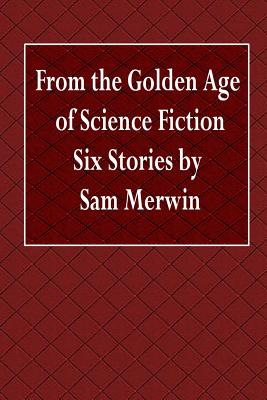From the Golden Age of Science Fiction Six Stories by Sam Merwin