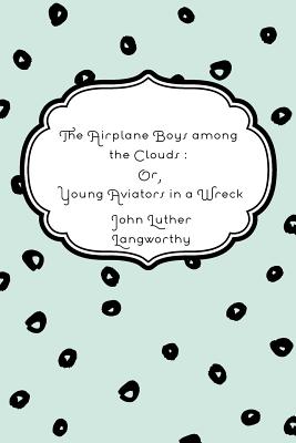 The Airplane Boys Among the Clouds: Or, Young Aviators in a Wreck