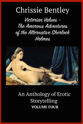 Victorian Values - The Amorous Adventures of the Alternative Sherlock Holmes: An Anthology of Erotic Storytelling Volume Four