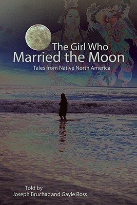 The Girl Who Married the Moon: Tales from Native North America