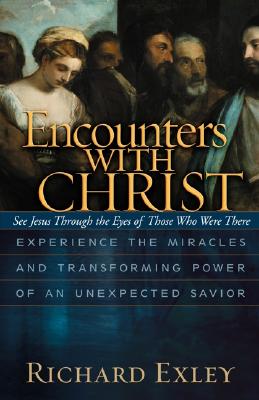 Encounters with Christ: Experience the Miracles and Transforming Power of an Unexpected Savior
