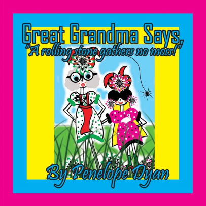 Great Grandma Says, A rolling stone gathers no moss!