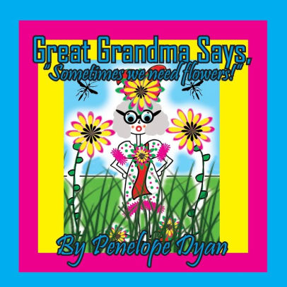 Great Grandma Says, Sometimes we need flowers!