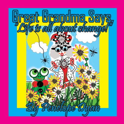 Great Grandma Says, Life is all about change!