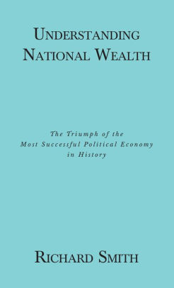 Understanding National Wealth; The Triumph of the Most Successful Political Economy in History