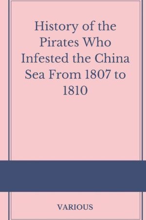 History of the Pirates Who Infested the China Sea From 1807 to 1810