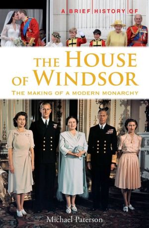 A Brief History of the House of Windsor: The Making of a Modern Monarchy