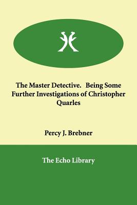 The Master Detective. Being Some Further Investigations of Christopher Quarles