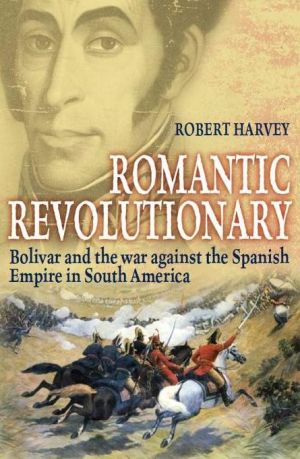 Romantic Revolutionary: Simon Bolivar and the Struggle for Independence in Latin America