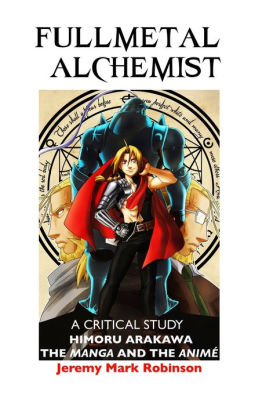 FULLMETAL ALCHEMIST: A CRITICAL STUDY: HIMORU ARAKAWA: THE MANGA AND THE ANIME