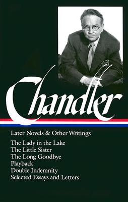 Chandler: Later Novels and Other Writings: The Lady in the Lake / Thelittle Sister / The Long Goodbye / Playback / Double Indemnity /Selected Essays