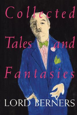 Collected Tales and Fantasies of Lord Berners: Including Percy Wallingford/The Camel/Mr. Pidger/Count Omega/The Romance of a Nose/Far from the Madding