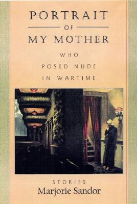 Portrait of My Mother, Who Posed Nude in Wartime: Stories