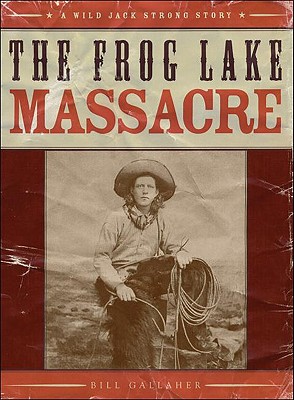 The Frog Lake Massacre: A Wild Jack Strong Story