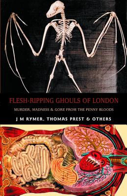 Flesh-Ripping Ghouls of London: Murder, Madness & Mayhem from the Penny Bloods