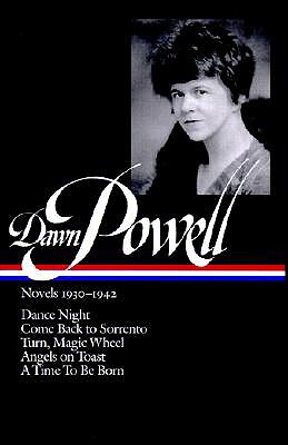 Dawn Powell Novels, 1930-1942: Dance Night; Come Back to Sorrento; Turn, Magic Wheel; Angels on Toast; A Time to Be Born