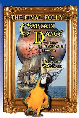 The Final Folly Of Captain Dancy And Other Pseudo-Historical Fantasies