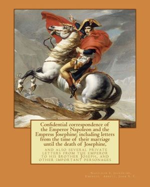 Confidential Correspondence of the Emperor Napoleon and the Empress Josephine;