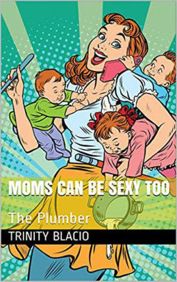 Moms Can Be Sexy Too. The Plumber