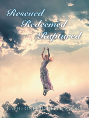 Rescued Redeemed Raptured Katherine