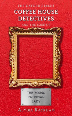 The Oxford Street Coffee House Detectives and the Case of the Young Patrician Lady