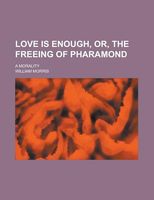 Love Is Enough; Or, The Freeing Of Pharamond, A Morality