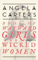 Angela Carter's Book Of Wayward Girls And Wicked Women