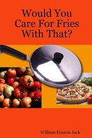 Cover of Would You Care For Fries With That? by William Francis Jack