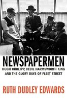 Newspapermen: Hugh Cudlipp, Cecil Harmsworth King, and the Glory Days of Fleet Street